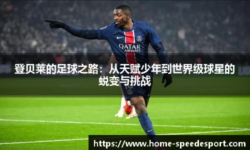 登贝莱的足球之路：从天赋少年到世界级球星的蜕变与挑战